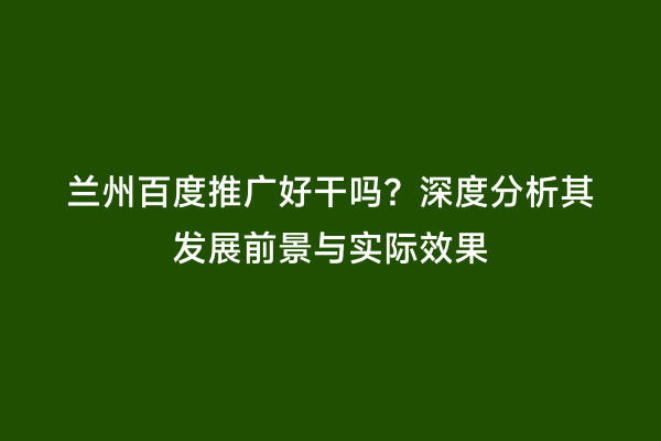 兰州百度推广好干吗？深度分析其发展前景与实际效果