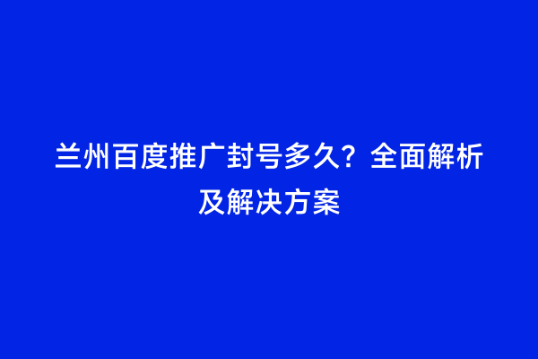 兰州百度推广封号多久？全面解析及解决方案