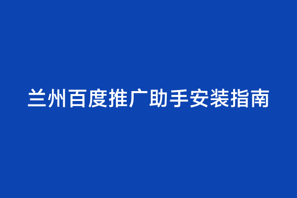 兰州百度推广助手安装指南