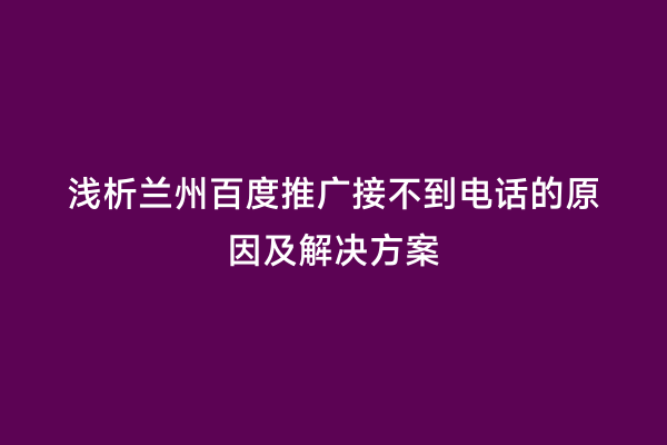 浅析兰州百度推广接不到电话的原因及解决方案