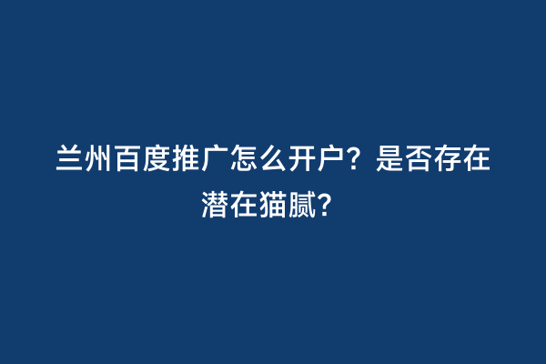 兰州百度推广怎么开户？是否存在潜在猫腻？
