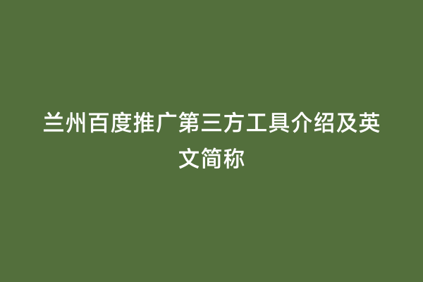 兰州百度推广第三方工具介绍及英文简称
