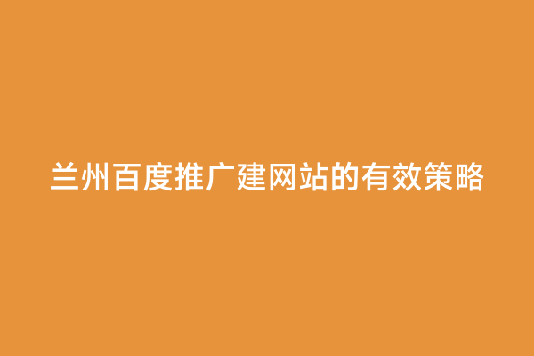 兰州百度推广建网站的有效策略