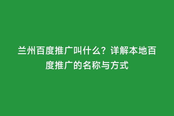 兰州百度推广叫什么？详解本地百度推广的名称与方式