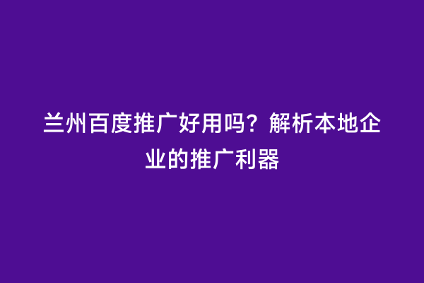 兰州百度推广好用吗？解析本地企业的推广利器