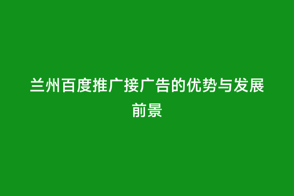 兰州百度推广接广告的优势与发展前景