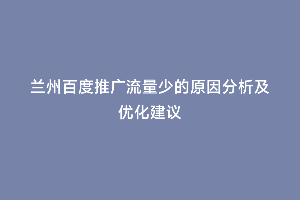 兰州百度推广流量少的原因分析及优化建议