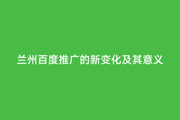 兰州百度推广的新变化及其意义