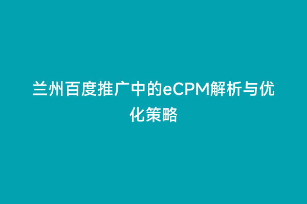 兰州百度推广中的eCPM解析与优化策略