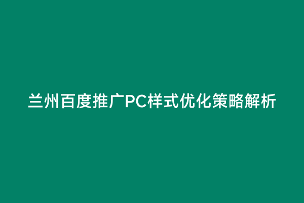 兰州百度推广PC样式优化策略解析