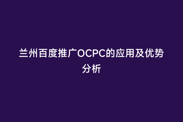兰州百度推广OCPC的应用及优势分析