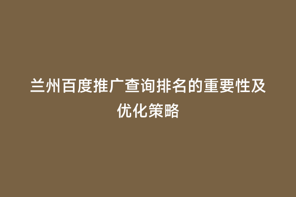 兰州百度推广查询排名的重要性及优化策略