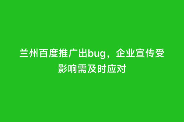 兰州百度推广出bug，企业宣传受影响需及时应对