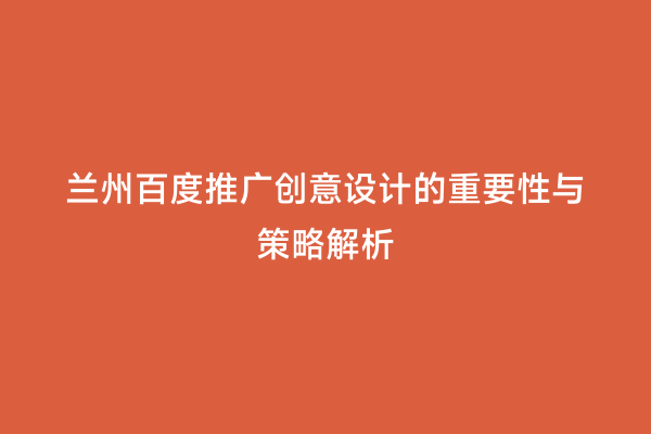 兰州百度推广创意设计的重要性与策略解析