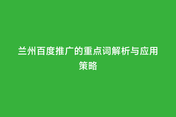 兰州百度推广的重点词解析与应用策略