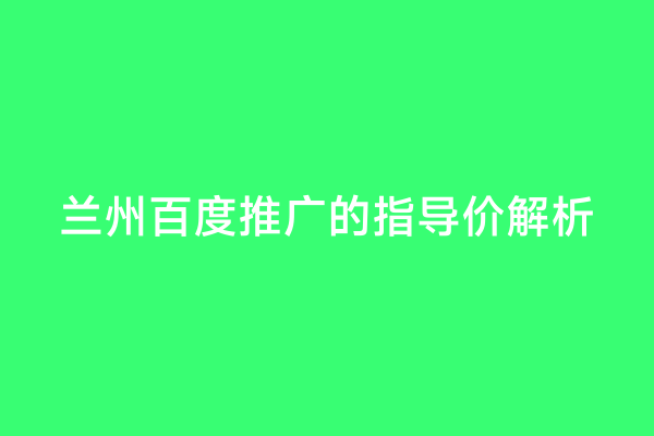 兰州百度推广的指导价解析