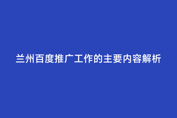 兰州百度推广工作的主要内容解析