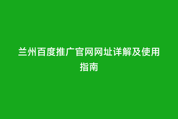 兰州百度推广官网网址详解及使用指南