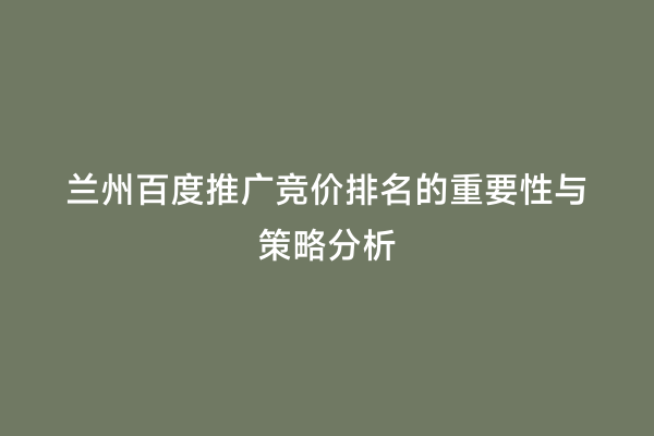 兰州百度推广竞价排名的重要性与策略分析