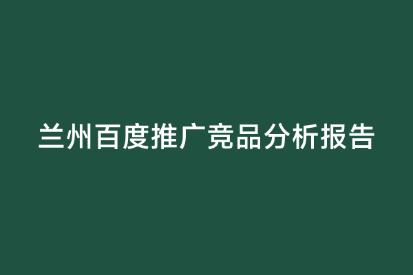 兰州百度推广竞品分析报告