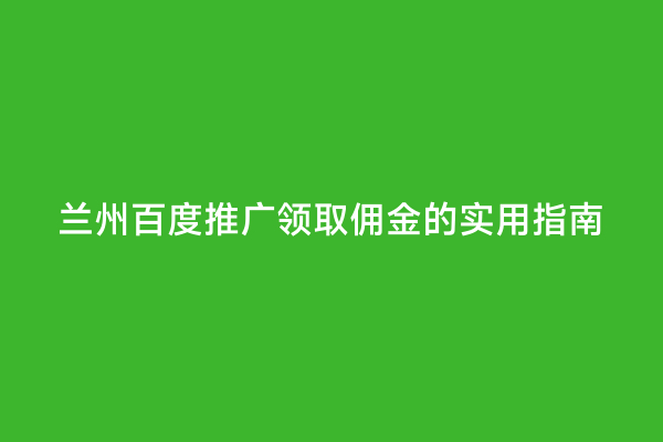 兰州百度推广领取佣金的实用指南