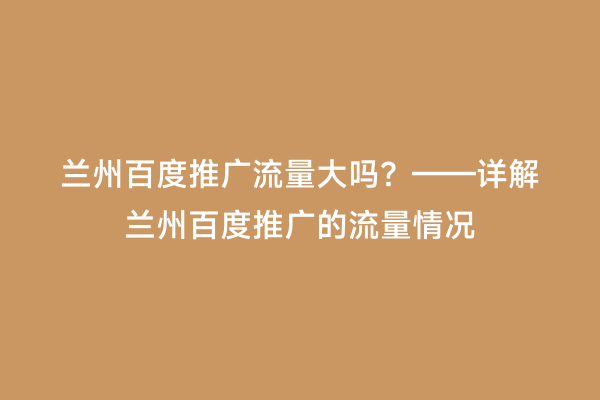 兰州百度推广流量大吗？——详解兰州百度推广的流量情况