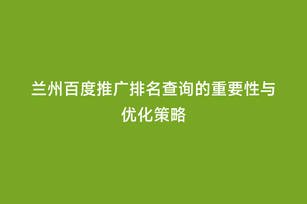 兰州百度推广排名查询的重要性与优化策略