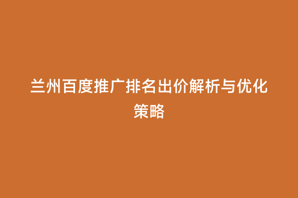 兰州百度推广排名出价解析与优化策略