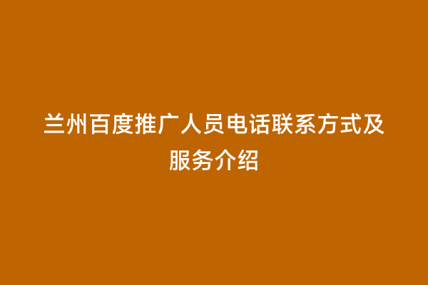 兰州百度推广人员电话联系方式及服务介绍