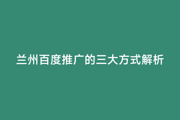 兰州百度推广的三大方式解析