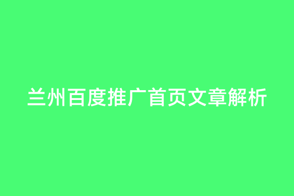 兰州百度推广首页文章解析