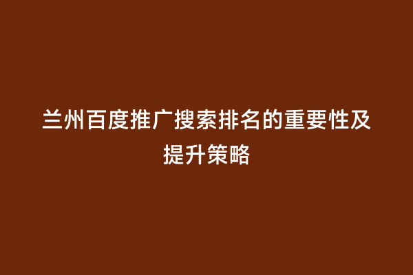 兰州百度推广搜索排名的重要性及提升策略