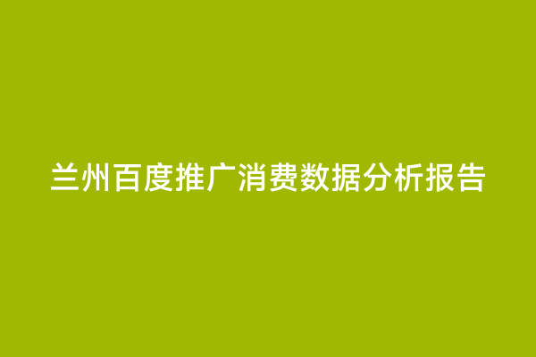 兰州百度推广消费数据分析报告