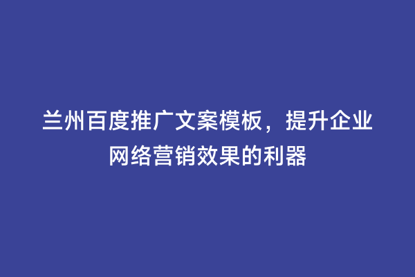 兰州百度推广文案模板，提升企业网络营销效果的利器