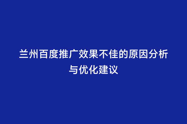 兰州百度推广效果不佳的原因分析与优化建议