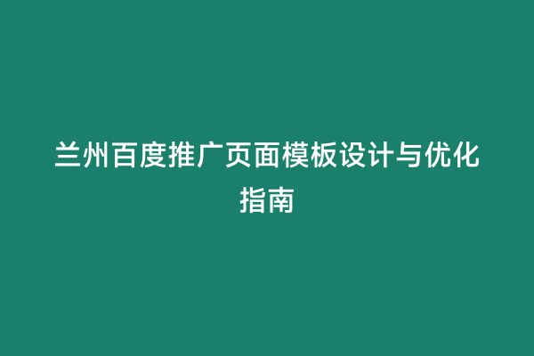 兰州百度推广页面模板设计与优化指南