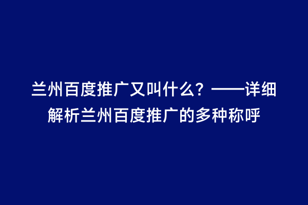 兰州百度推广又叫什么？——详细解析兰州百度推广的多种称呼