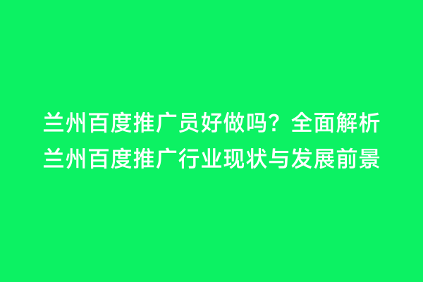兰州百度推广员好做吗？全面解析兰州百度推广行业现状与发展前景