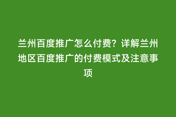 兰州百度推广怎么付费？详解兰州地区百度推广的付费模式及注意事项