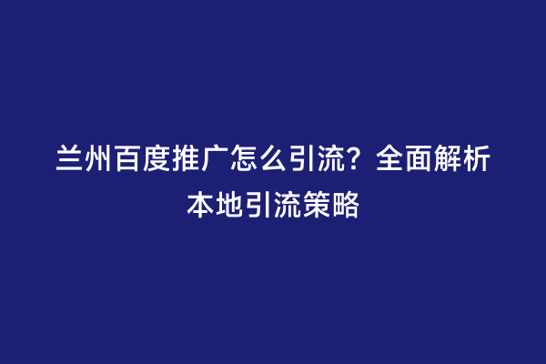兰州百度推广怎么引流？全面解析本地引流策略