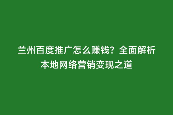 兰州百度推广怎么赚钱？全面解析本地网络营销变现之道