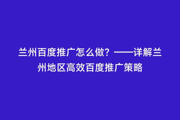 兰州百度推广怎么做？——详解兰州地区高效百度推广策略
