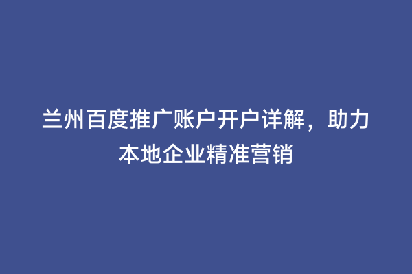 兰州百度推广账户开户详解，助力本地企业精准营销