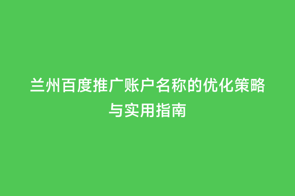 兰州百度推广账户名称的优化策略与实用指南
