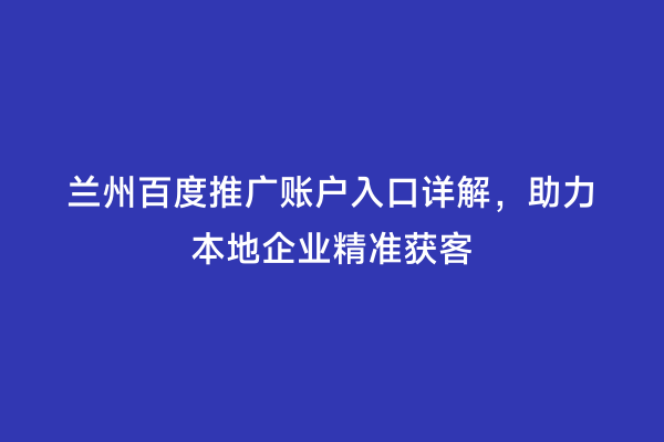 兰州百度推广账户入口详解，助力本地企业精准获客
