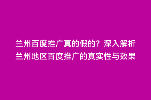 兰州百度推广真的假的？深入解析兰州地区百度推广的真实性与效果