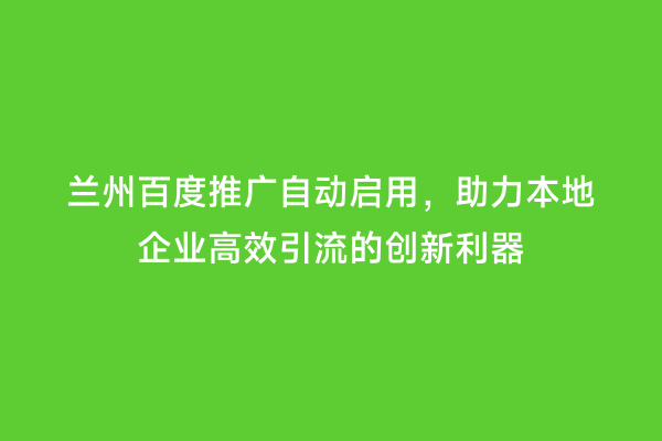 兰州百度推广自动启用，助力本地企业高效引流的创新利器