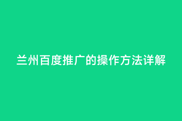 兰州百度推广的操作方法详解