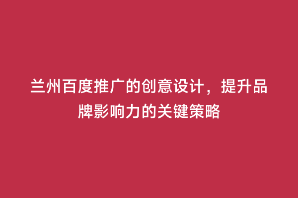 兰州百度推广的创意设计，提升品牌影响力的关键策略