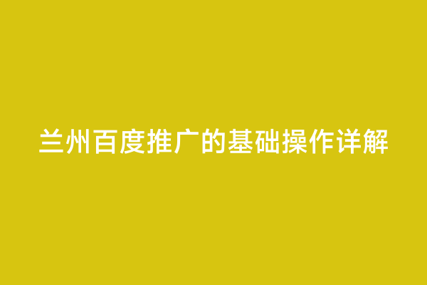 兰州百度推广的基础操作详解